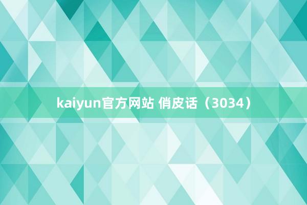 kaiyun官方网站 俏皮话（3034）