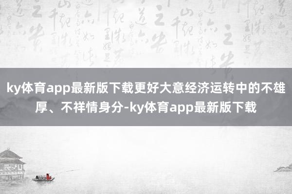 ky体育app最新版下载更好大意经济运转中的不雄厚、不祥情身分-ky体育app最新版下载