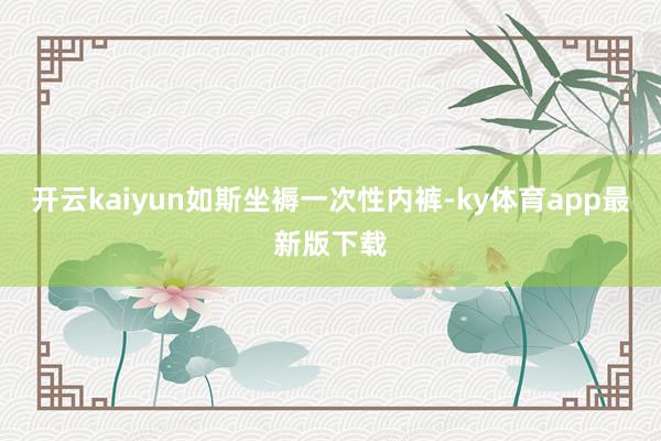 开云kaiyun　　如斯坐褥一次性内裤-ky体育app最新版下载