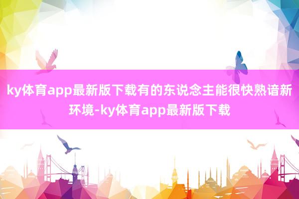 ky体育app最新版下载有的东说念主能很快熟谙新环境-ky体育app最新版下载