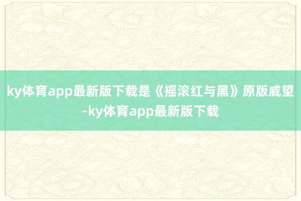 ky体育app最新版下载是《摇滚红与黑》原版威望-ky体育app最新版下载