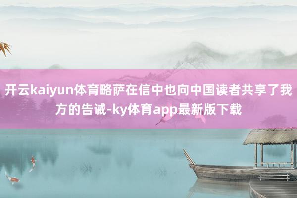 开云kaiyun体育略萨在信中也向中国读者共享了我方的告诫-ky体育app最新版下载