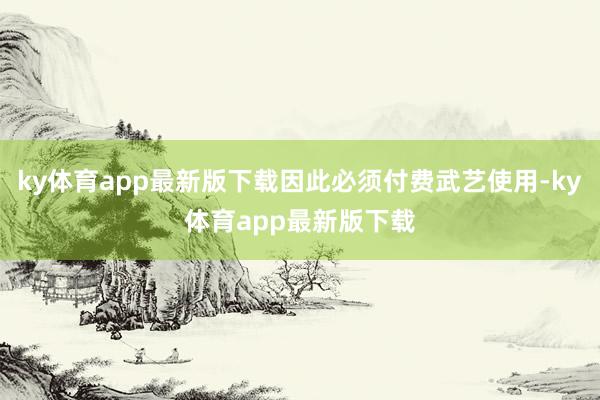 ky体育app最新版下载因此必须付费武艺使用-ky体育app最新版下载