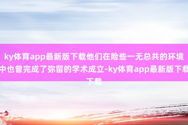ky体育app最新版下载他们在险些一无总共的环境中也曾完成了弥留的学术成立-ky体育app最新版下载