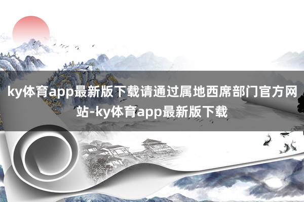 ky体育app最新版下载请通过属地西席部门官方网站-ky体育app最新版下载