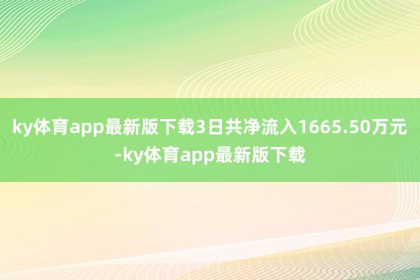 ky体育app最新版下载3日共净流入1665.50万元-ky体育app最新版下载