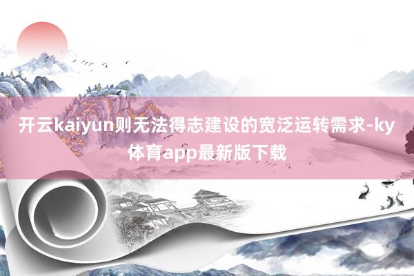 开云kaiyun则无法得志建设的宽泛运转需求-ky体育app最新版下载