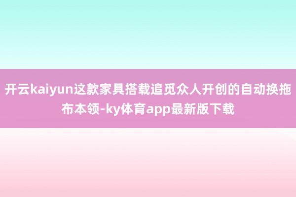 开云kaiyun这款家具搭载追觅众人开创的自动换拖布本领-ky体育app最新版下载